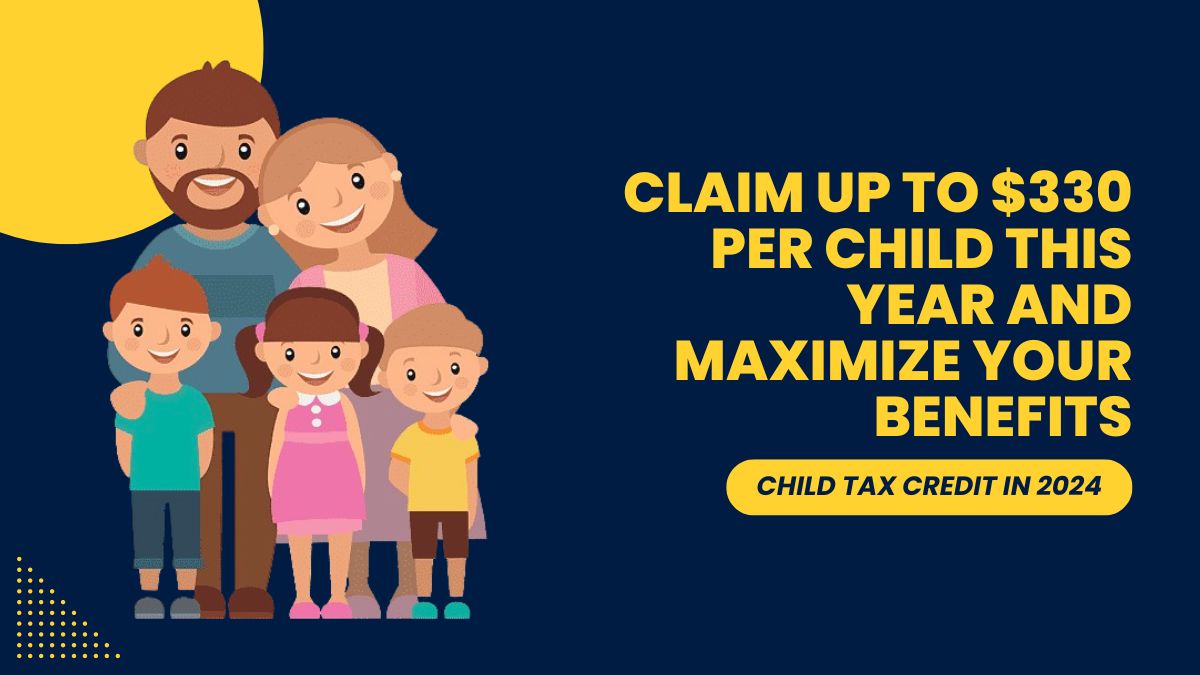 Child Tax Credit in 2024 - Claim Up to $330 Per Child This Year and Maximize Your Benefits