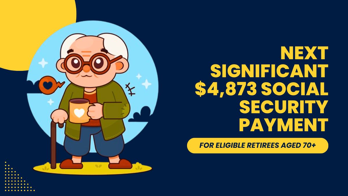 Next Significant $4,873 Social Security Payment - For Eligible Retirees Aged 70+ Coming in Less Than a Week