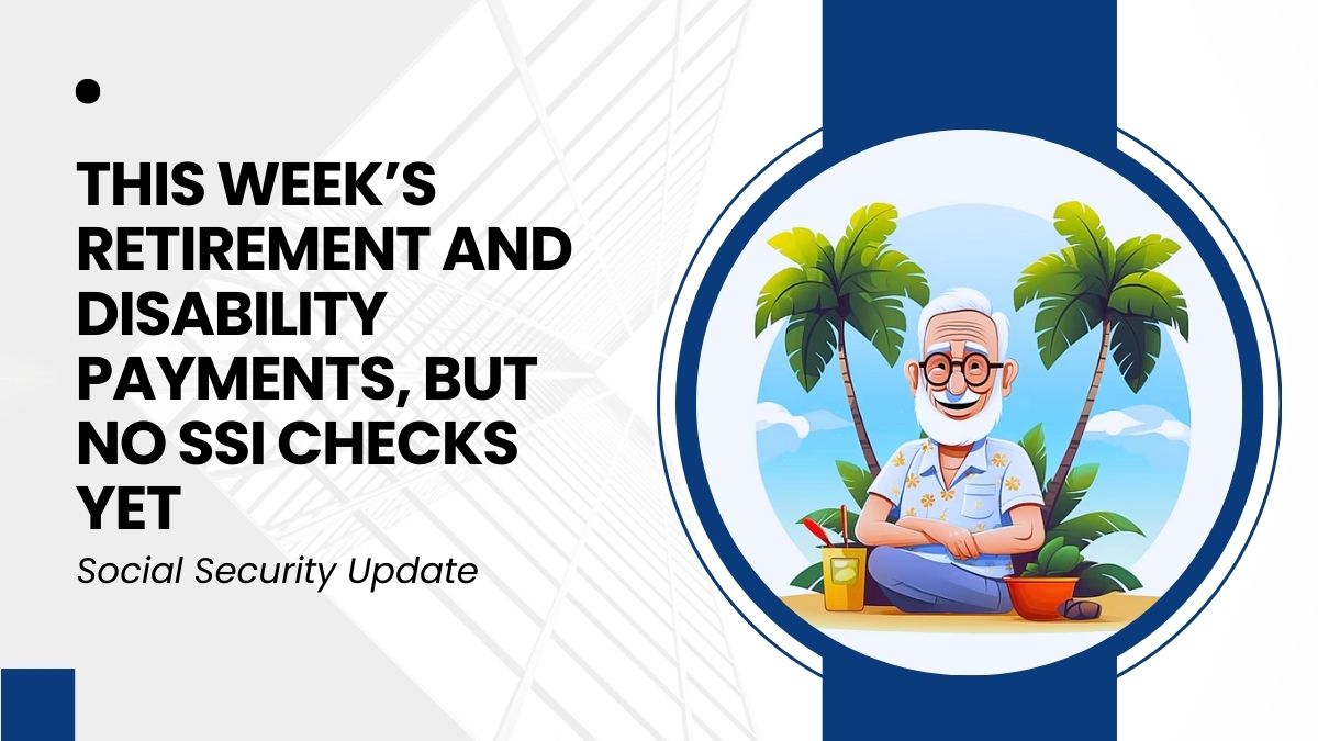 Social Security Update - This Week’s Retirement and Disability Payments, but No SSI Checks Yet