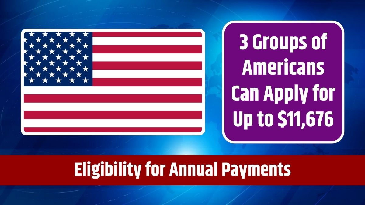 Eligibility for Annual Payments - 3 Groups of Americans Can Apply for Up to $11,676