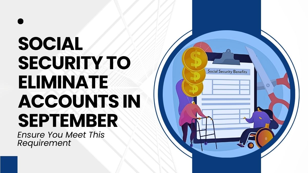 Social Security to Eliminate Accounts in September - Ensure You Meet This Requirement